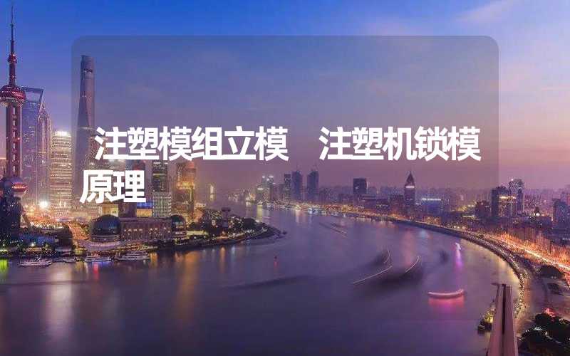 注塑模组立模 注塑机锁模原理